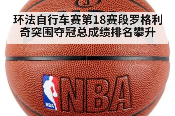环法自行车赛第18赛段罗格利奇突围夺冠总成绩排名攀升