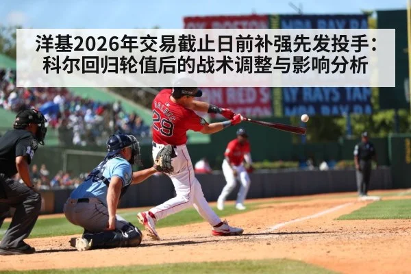 洋基2026年交易截止日前补强先发投手:科尔回归轮值后的战术调整与影响分析