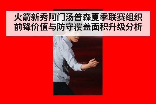 火箭新秀阿门汤普森夏季联赛组织前锋价值与防守覆盖面积升级分析