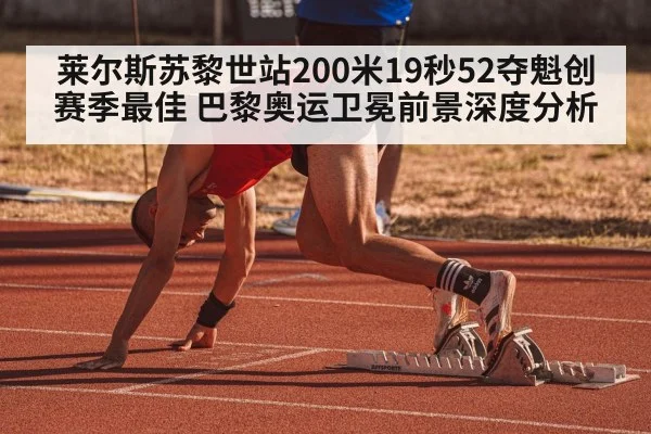 莱尔斯苏黎世站200米19秒52夺魁创赛季最佳 巴黎奥运卫冕前景深度分析