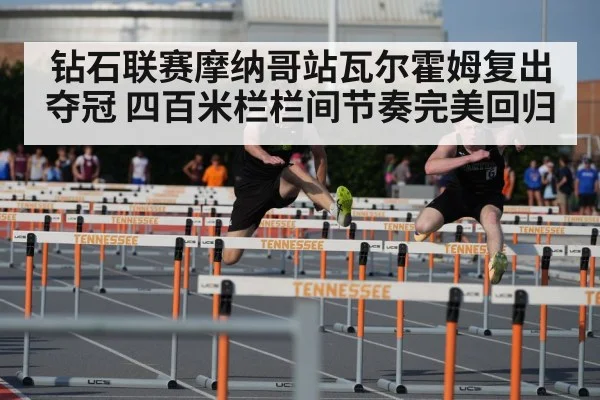 钻石联赛摩纳哥站瓦尔霍姆复出夺冠 四百米栏栏间节奏完美回归