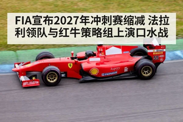 FIA宣布2027年冲刺赛缩减 法拉利领队与红牛策略组上演口水战