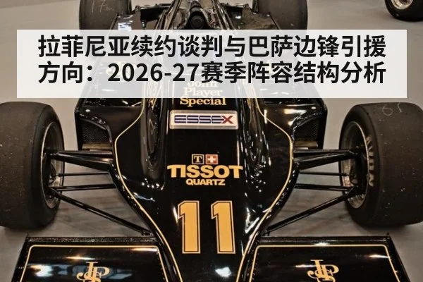 拉菲尼亚续约谈判与巴萨边锋引援方向：2026-27赛季阵容结构分析