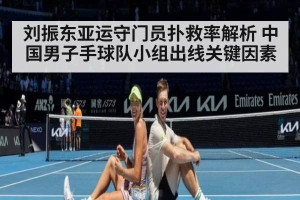刘振东亚运守门员扑救率解析 中国男子手球队小组出线关键因素