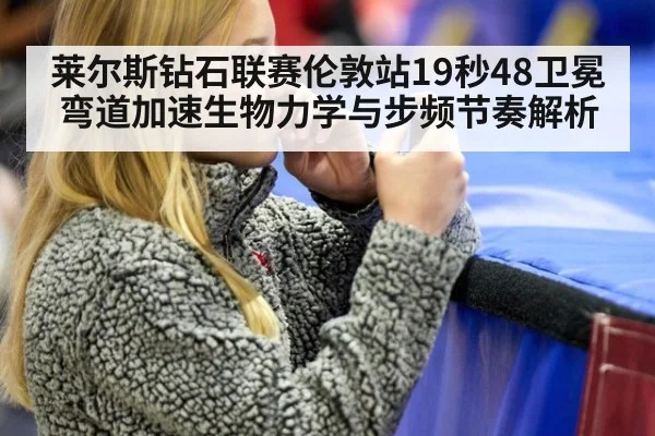 莱尔斯钻石联赛伦敦站19秒48卫冕 弯道加速生物力学与步频节奏解析