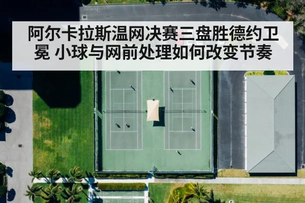 阿尔卡拉斯温网决赛三盘胜德约卫冕 小球与网前处理如何改变节奏